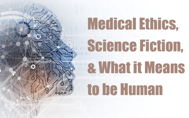 Medical Ethics, Science Fiction, and What it Means to be Human