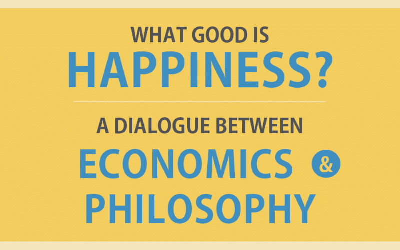 What Good is Happiness? A Dialogue Between Economics & Philosophy