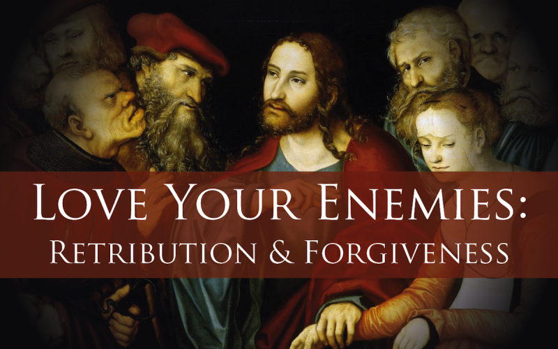 Love Your Enemies: Retribution and Forgiveness