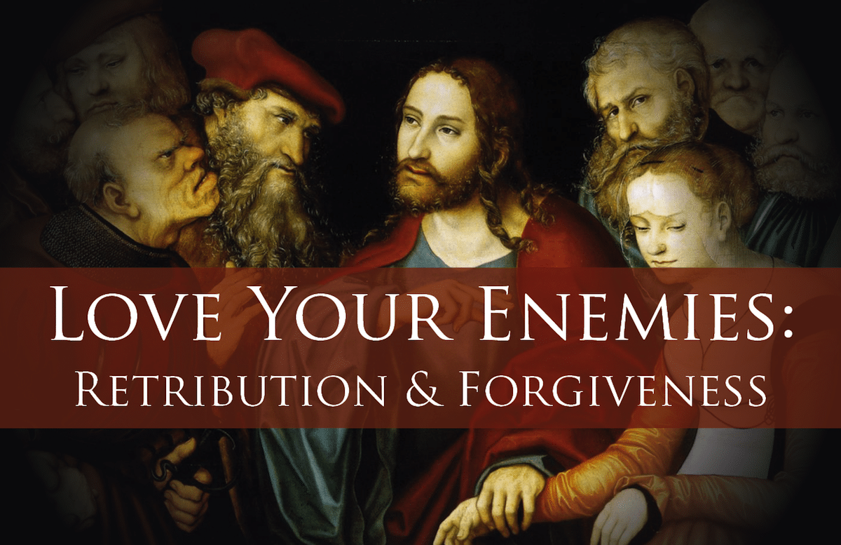 Love Your Enemies: Retribution and Forgiveness