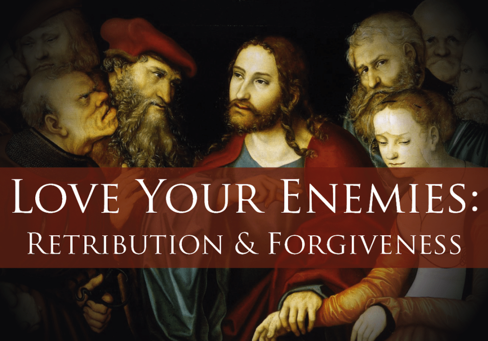 Love Your Enemies: Retribution and Forgiveness